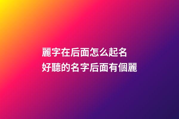 麗字在后面怎么起名 好聽的名字后面有個麗